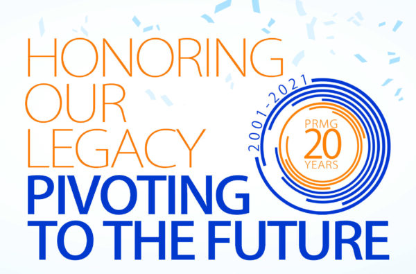 PRMG 20 Years Honoring Our Legacy Pivoting to the Future PRMG 20 Years Honoring Our Legacy Pivoting to the Future